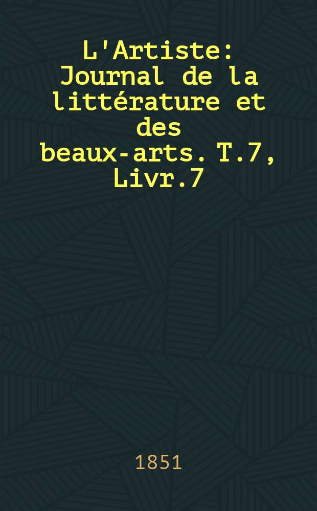 L'Artiste : Journal de la littérature et des beaux-arts. T.7, Livr.7