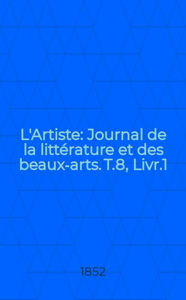 L'Artiste : Journal de la littérature et des beaux-arts. T.8, Livr.1