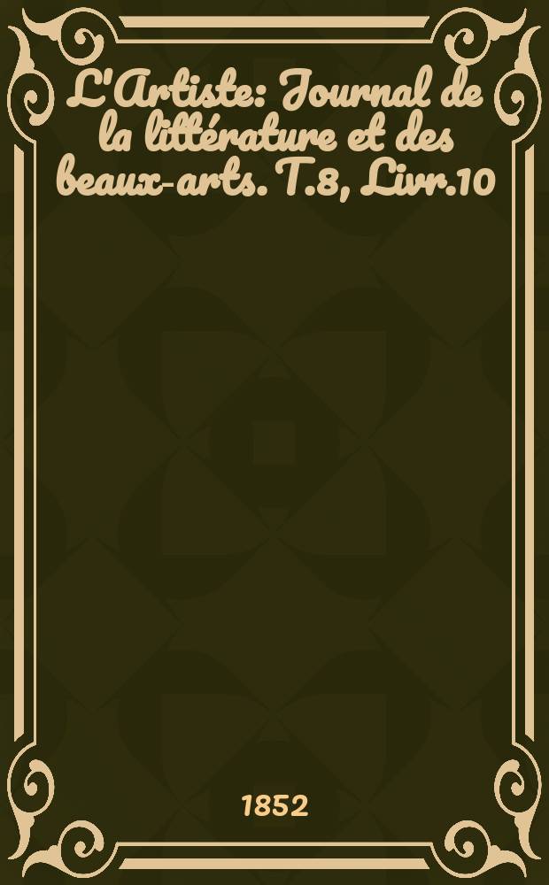 L'Artiste : Journal de la littérature et des beaux-arts. T.8, Livr.10