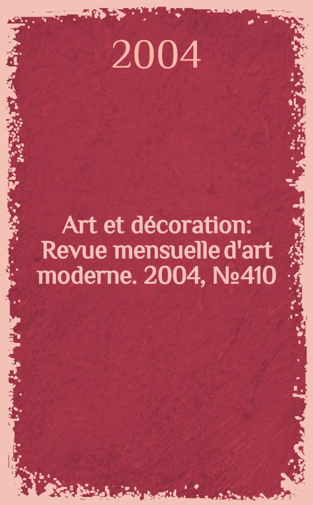 Art et décoration : Revue mensuelle d'art moderne. 2004, №410