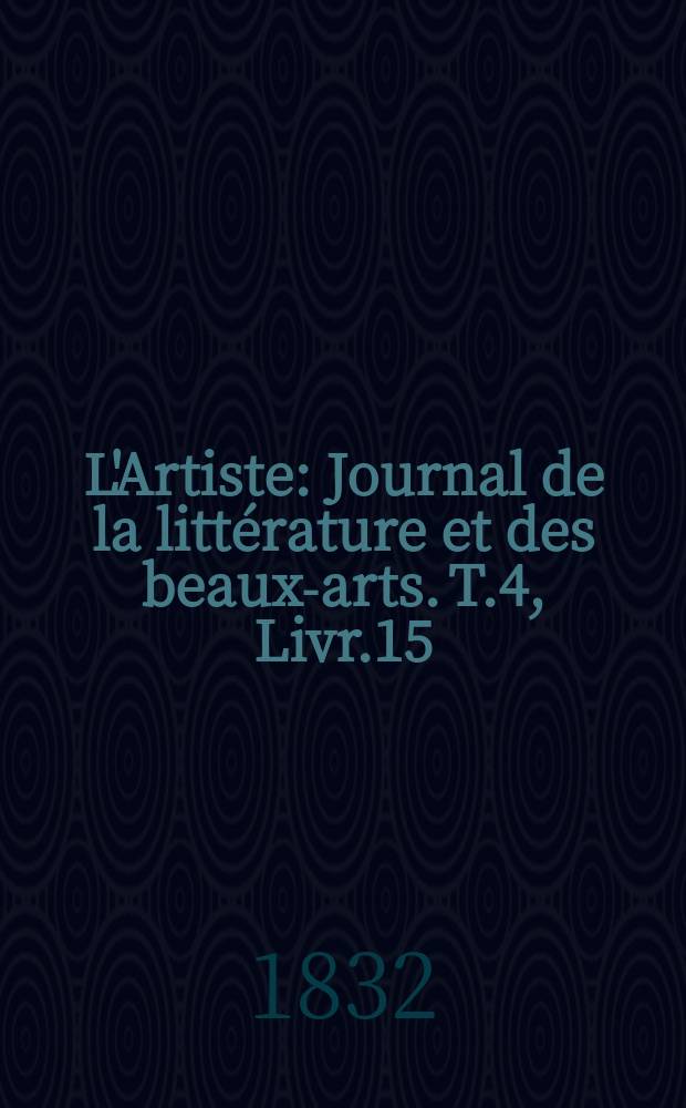 L'Artiste : Journal de la littérature et des beaux-arts. T.4, Livr.15