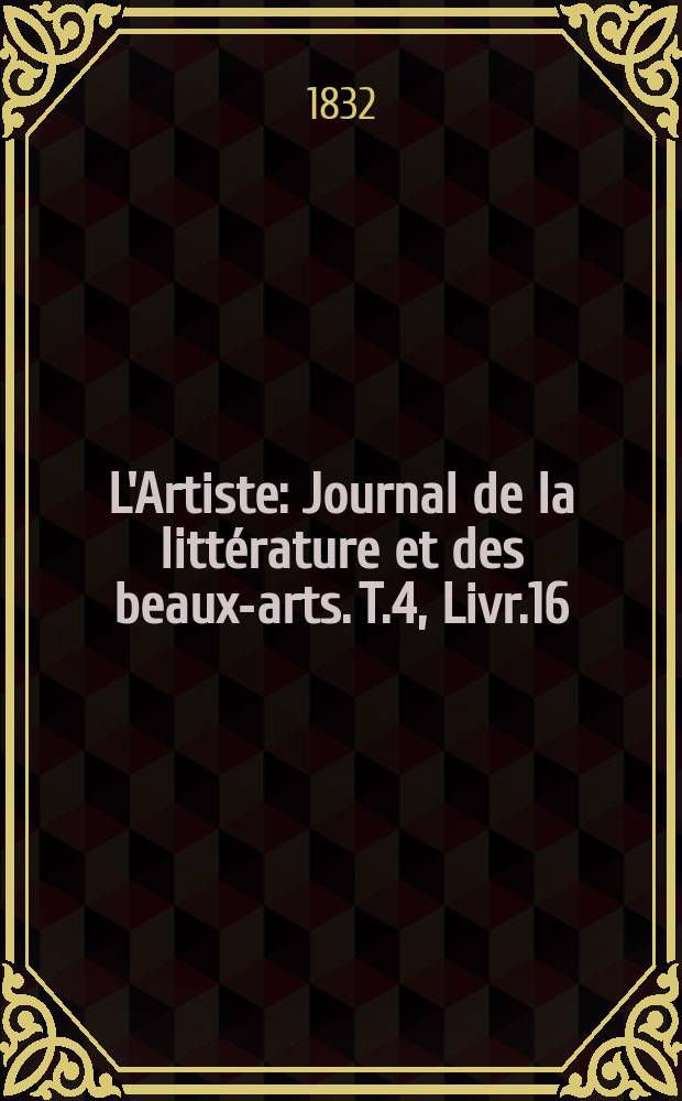 L'Artiste : Journal de la littérature et des beaux-arts. T.4, Livr.16