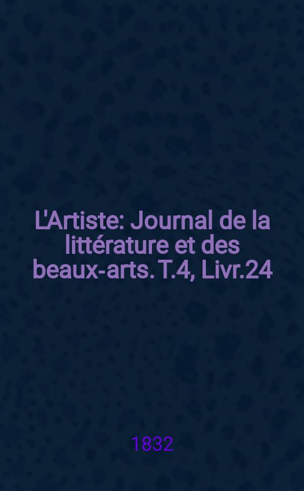 L'Artiste : Journal de la littérature et des beaux-arts. T.4, Livr.24