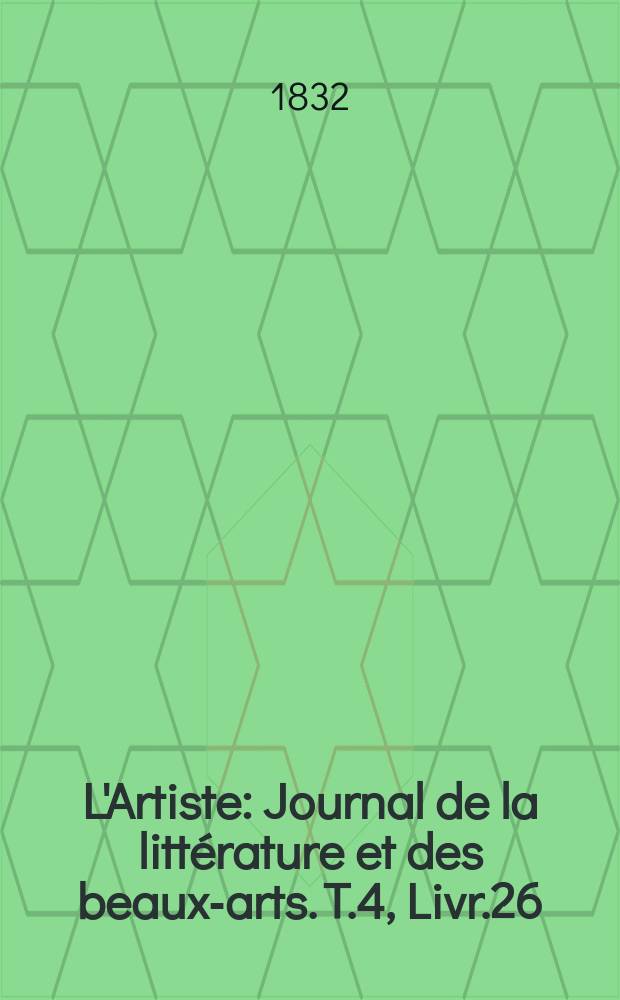 L'Artiste : Journal de la littérature et des beaux-arts. T.4, Livr.26