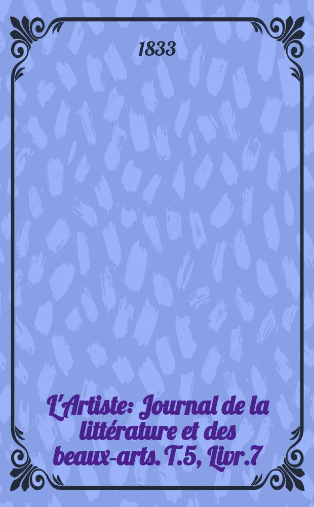 L'Artiste : Journal de la littérature et des beaux-arts. T.5, Livr.7