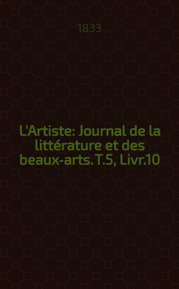 L'Artiste : Journal de la littérature et des beaux-arts. T.5, Livr.10