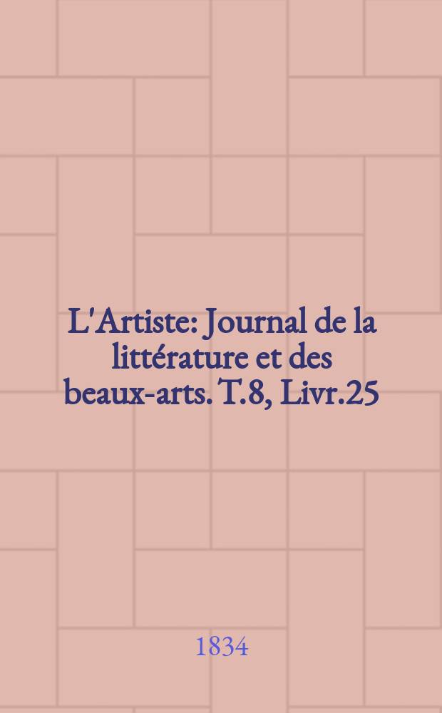 L'Artiste : Journal de la littérature et des beaux-arts. T.8, Livr.25