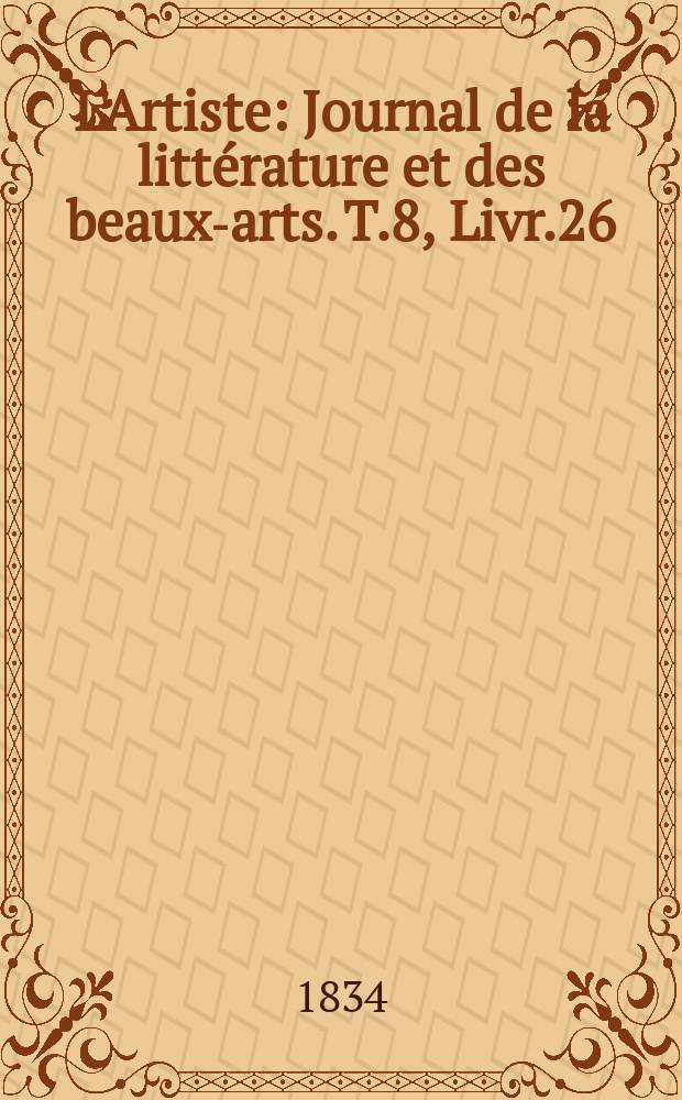 L'Artiste : Journal de la litt&eacute;rature et des beaux-arts. T.8, Livr.26