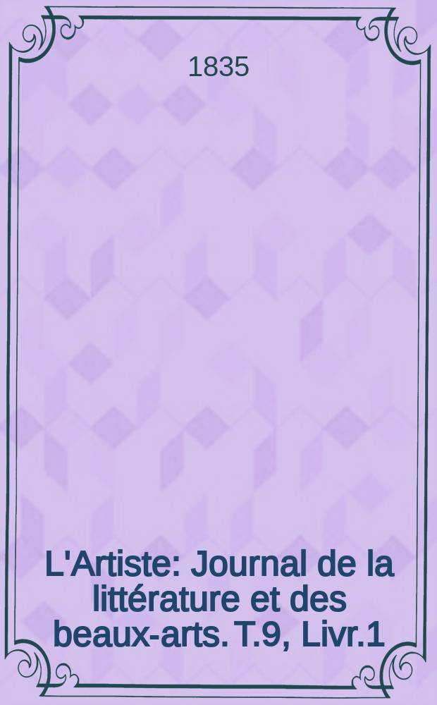 L'Artiste : Journal de la littérature et des beaux-arts. T.9, Livr.1