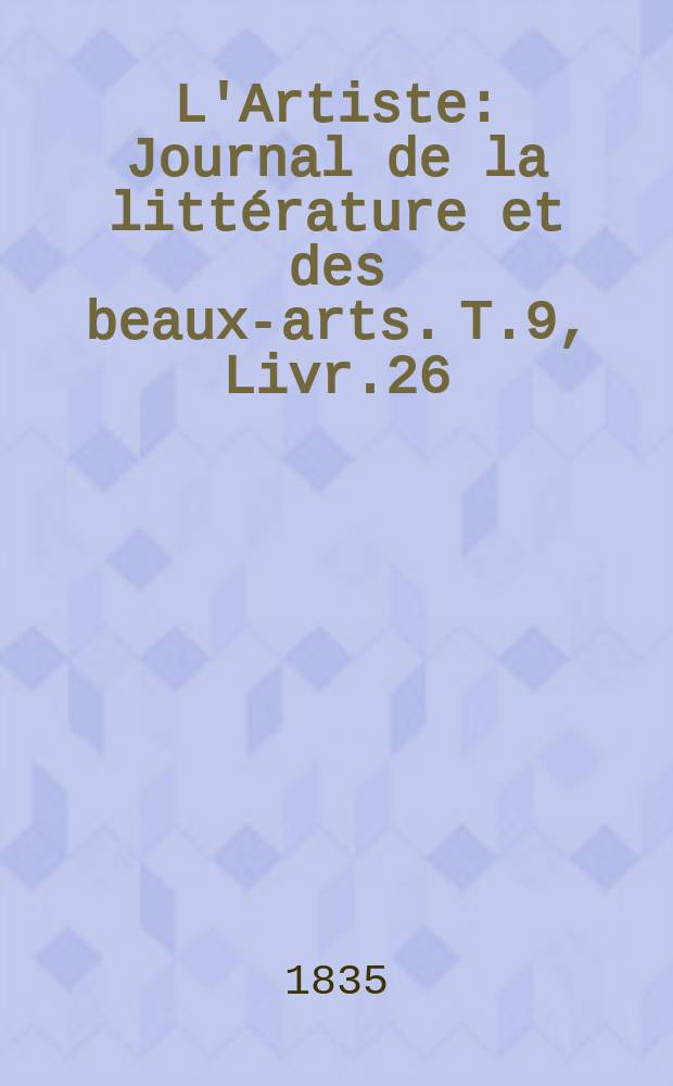 L'Artiste : Journal de la littérature et des beaux-arts. T.9, Livr.26