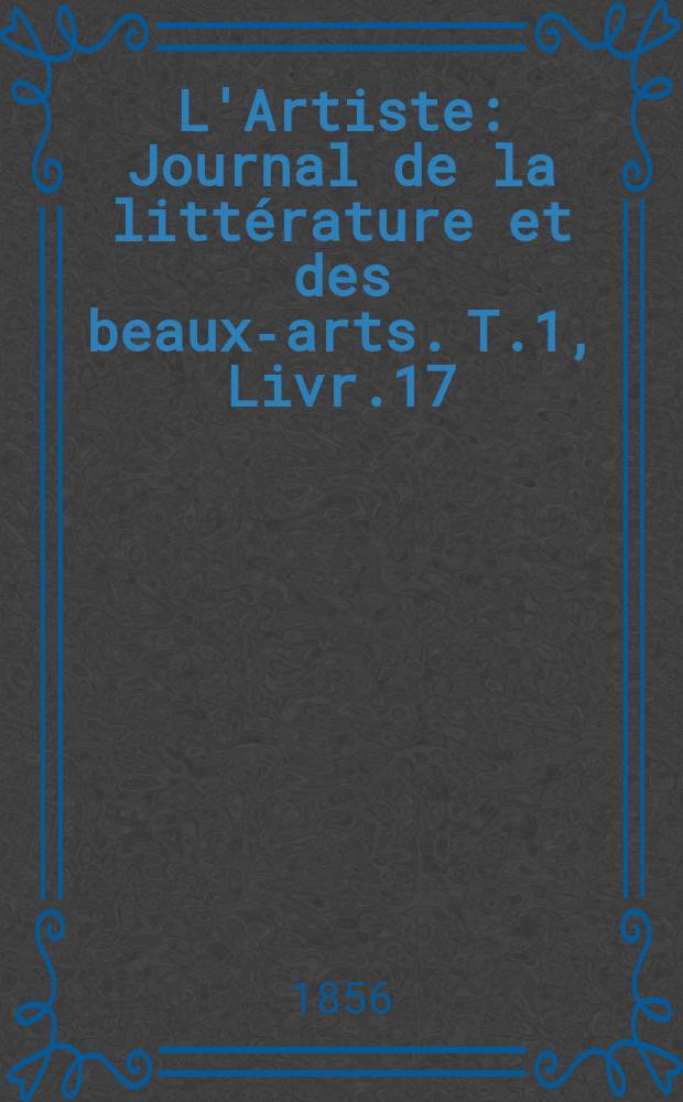 L'Artiste : Journal de la littérature et des beaux-arts. T.1, Livr.17