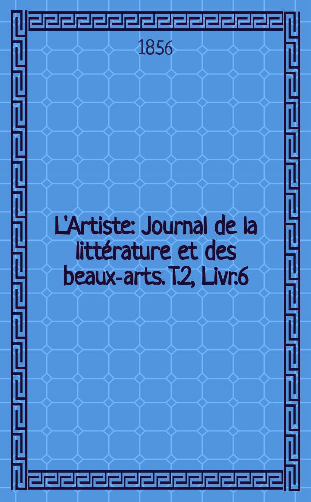 L'Artiste : Journal de la littérature et des beaux-arts. T.2, Livr.6