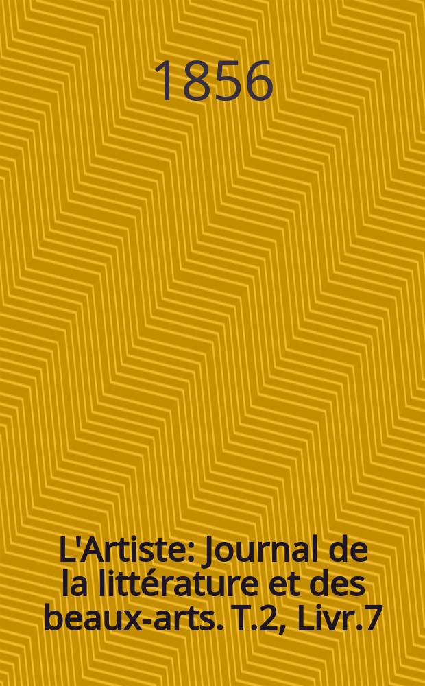 L'Artiste : Journal de la littérature et des beaux-arts. T.2, Livr.7