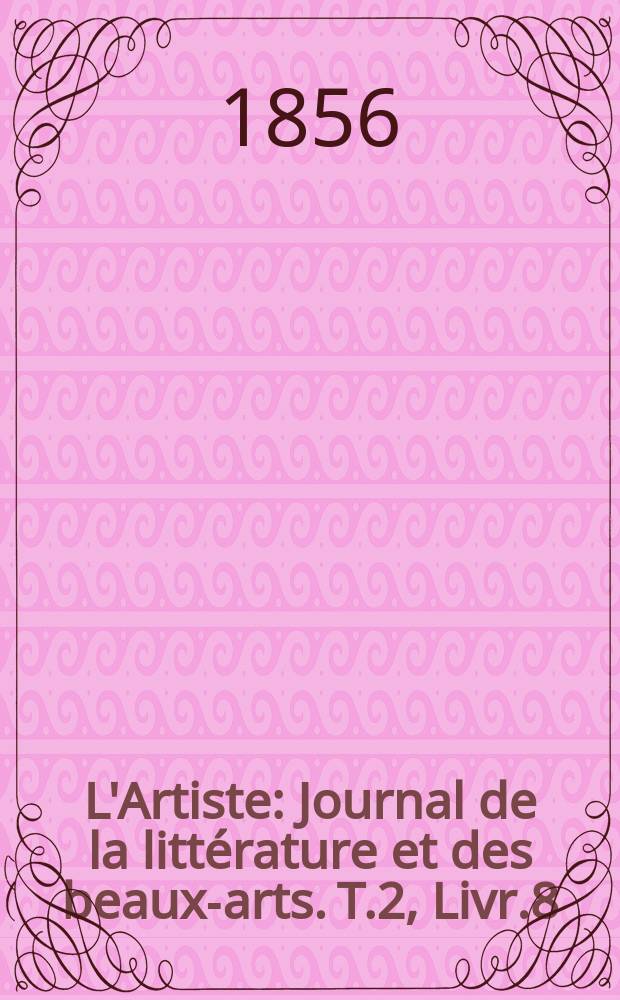 L'Artiste : Journal de la littérature et des beaux-arts. T.2, Livr.8