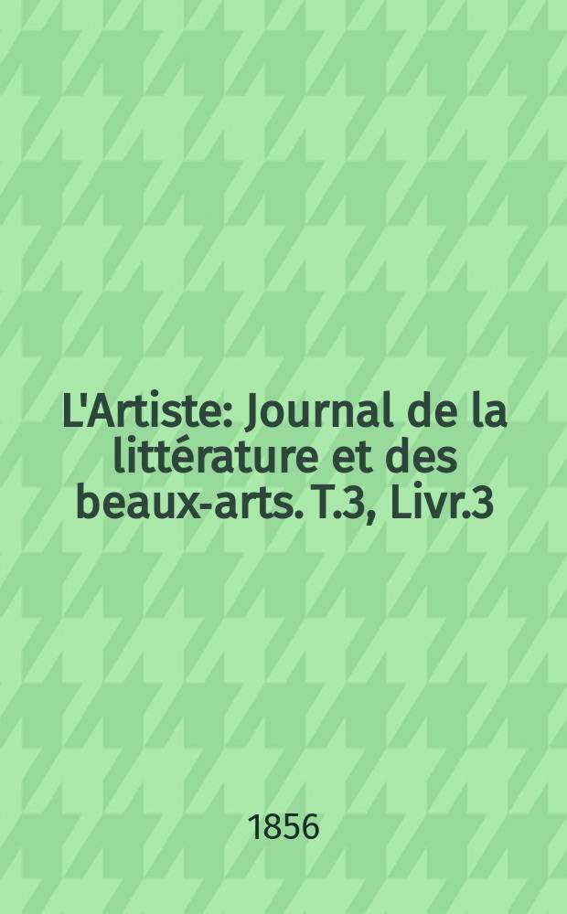 L'Artiste : Journal de la littérature et des beaux-arts. T.3, Livr.3