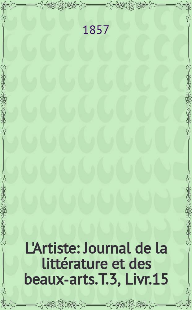 L'Artiste : Journal de la littérature et des beaux-arts. T.3, Livr.15