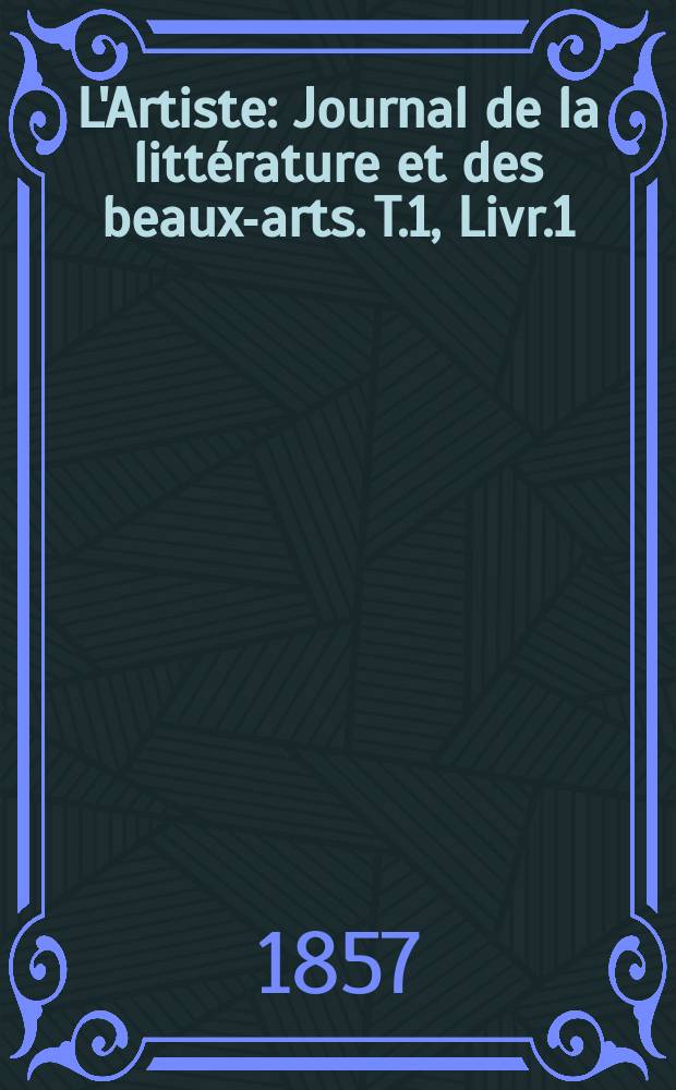 L'Artiste : Journal de la littérature et des beaux-arts. T.1, Livr.1