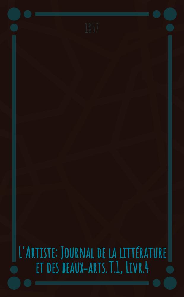 L'Artiste : Journal de la littérature et des beaux-arts. T.1, Livr.4