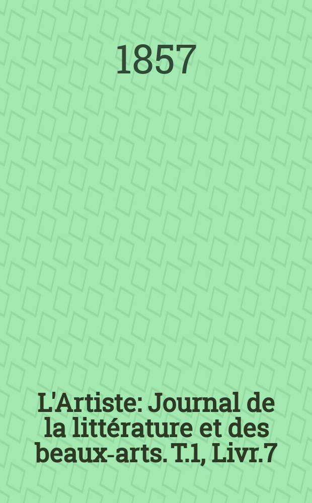 L'Artiste : Journal de la littérature et des beaux-arts. T.1, Livr.7