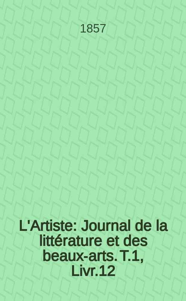 L'Artiste : Journal de la littérature et des beaux-arts. T.1, Livr.12