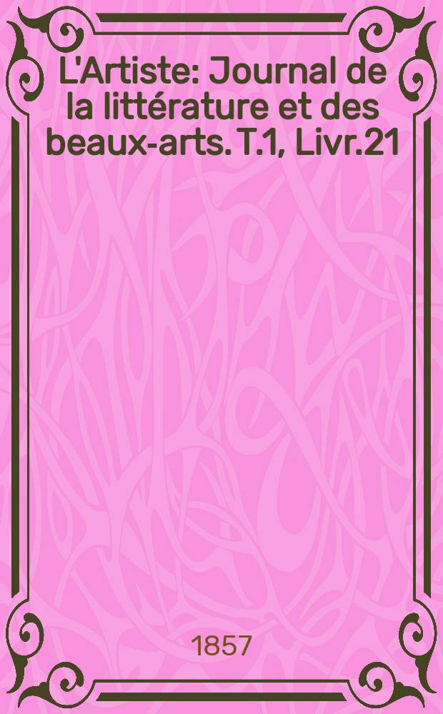 L'Artiste : Journal de la littérature et des beaux-arts. T.1, Livr.21