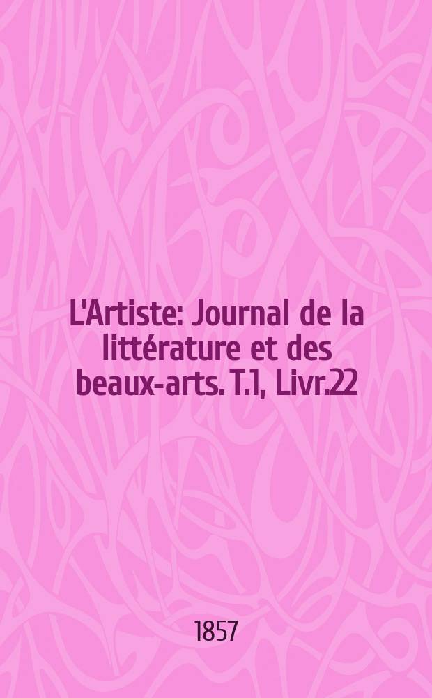 L'Artiste : Journal de la littérature et des beaux-arts. T.1, Livr.22