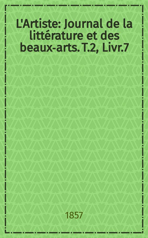 L'Artiste : Journal de la littérature et des beaux-arts. T.2, Livr.7