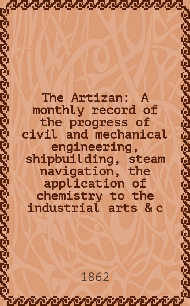 The Artizan : A monthly record of the progress of civil and mechanical engineering, shipbuilding, steam navigation, the application of chemistry to the industrial arts & c. Vol.14(20), Указатель