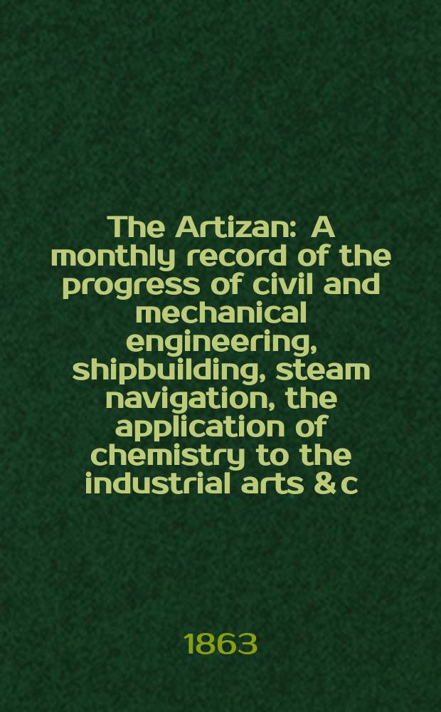 The Artizan : A monthly record of the progress of civil and mechanical engineering, shipbuilding, steam navigation, the application of chemistry to the industrial arts & c. Vol.1[21], №12