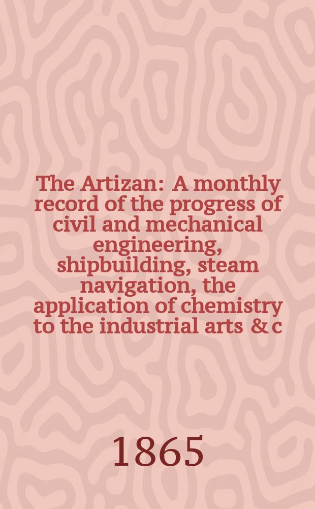 The Artizan : A monthly record of the progress of civil and mechanical engineering, shipbuilding, steam navigation, the application of chemistry to the industrial arts & c. Vol.3(23), №25