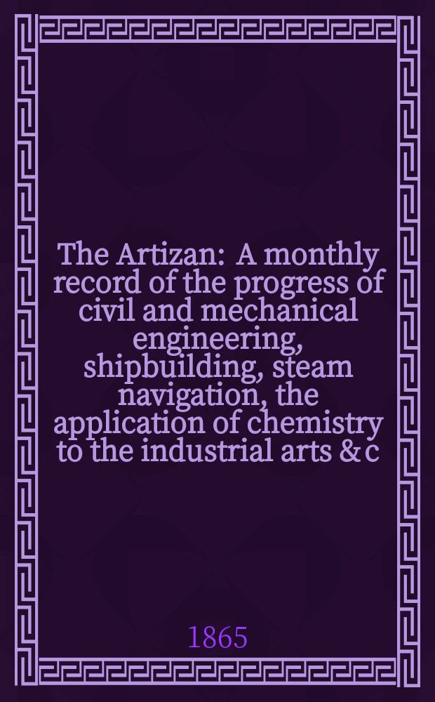 The Artizan : A monthly record of the progress of civil and mechanical engineering, shipbuilding, steam navigation, the application of chemistry to the industrial arts & c. Vol.3(23), №26