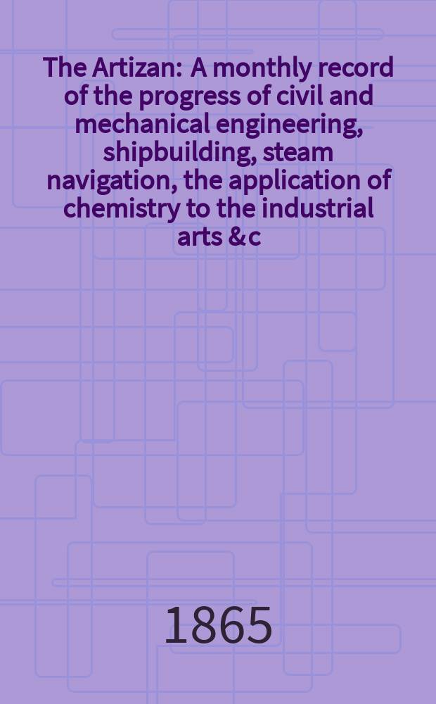 The Artizan : A monthly record of the progress of civil and mechanical engineering, shipbuilding, steam navigation, the application of chemistry to the industrial arts & c. Vol.3(23), №28
