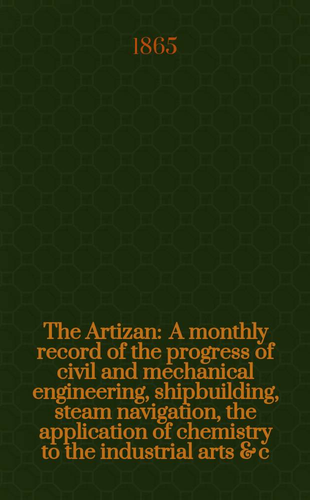 The Artizan : A monthly record of the progress of civil and mechanical engineering, shipbuilding, steam navigation, the application of chemistry to the industrial arts & c. Vol.3(23), №29
