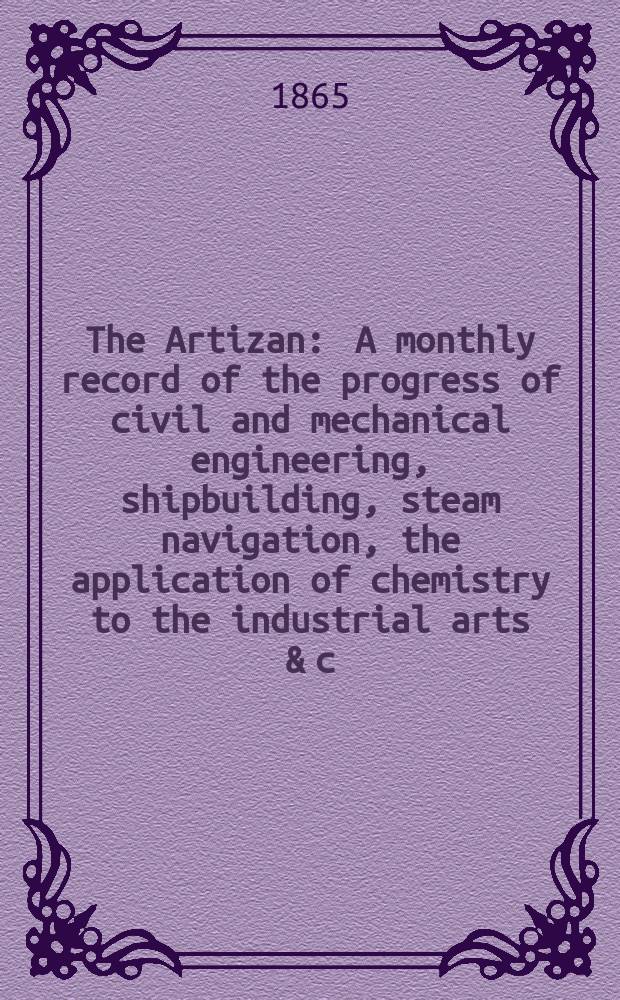 The Artizan : A monthly record of the progress of civil and mechanical engineering, shipbuilding, steam navigation, the application of chemistry to the industrial arts & c. Vol.3(23), №36
