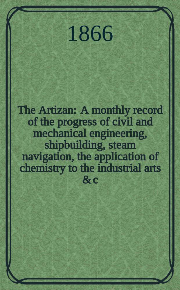 The Artizan : A monthly record of the progress of civil and mechanical engineering, shipbuilding, steam navigation, the application of chemistry to the industrial arts & c. Vol.4(24), №37