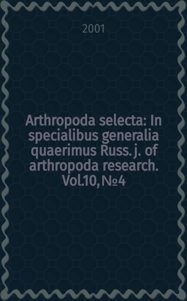 Arthropoda selecta : In specialibus generalia quaerimus Russ. j. of arthropoda research. Vol.10, №4