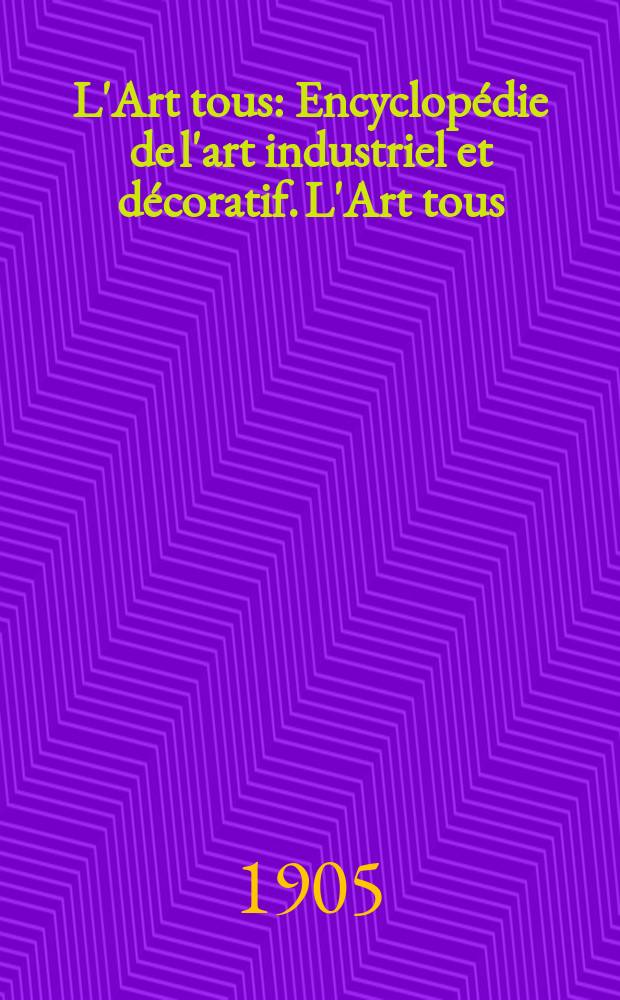 L'Art tous : Encyclopédie de l'art industriel et décoratif. L'Art tous