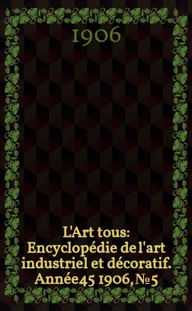 L'Art tous : Encyclopédie de l'art industriel et décoratif. Année45 1906, №5