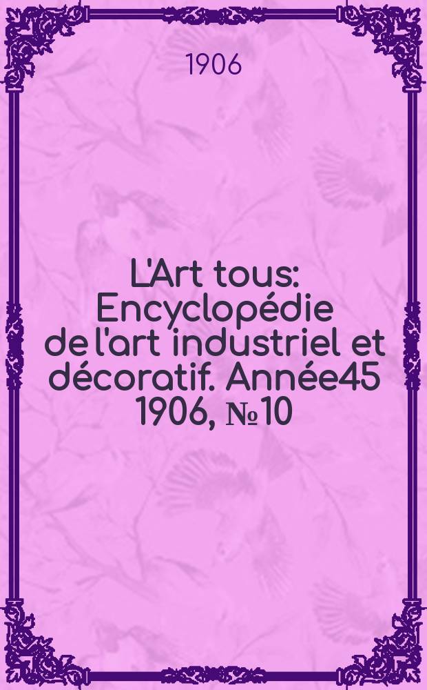 L'Art tous : Encyclopédie de l'art industriel et décoratif. Année45 1906, №10