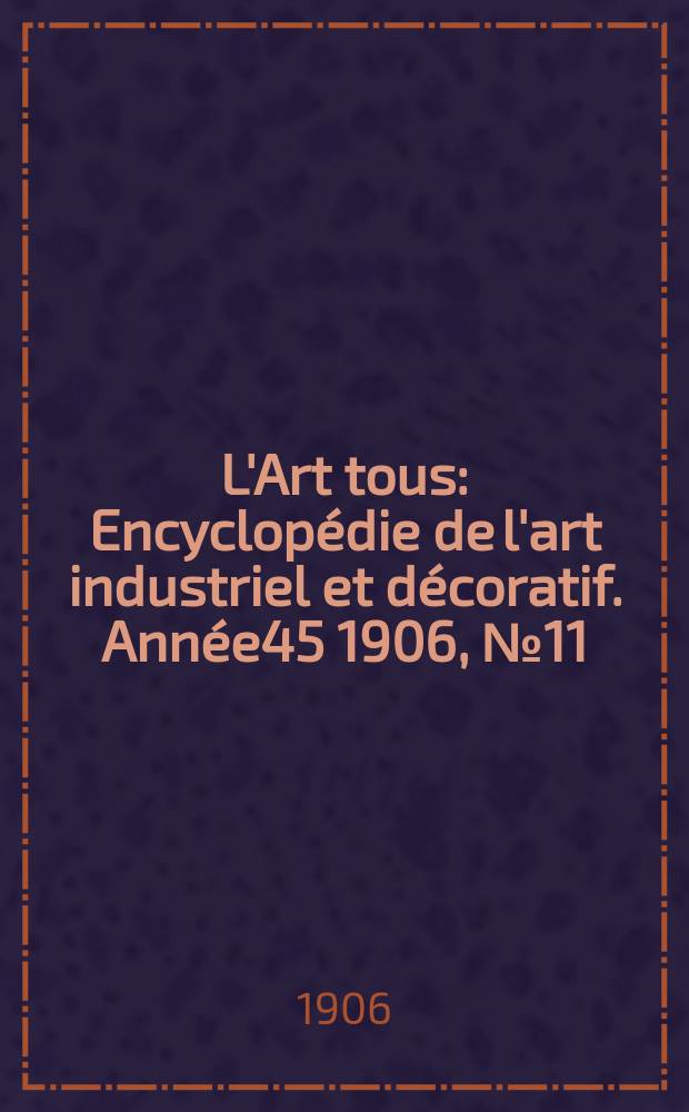 L'Art tous : Encyclopédie de l'art industriel et décoratif. Année45 1906, №11