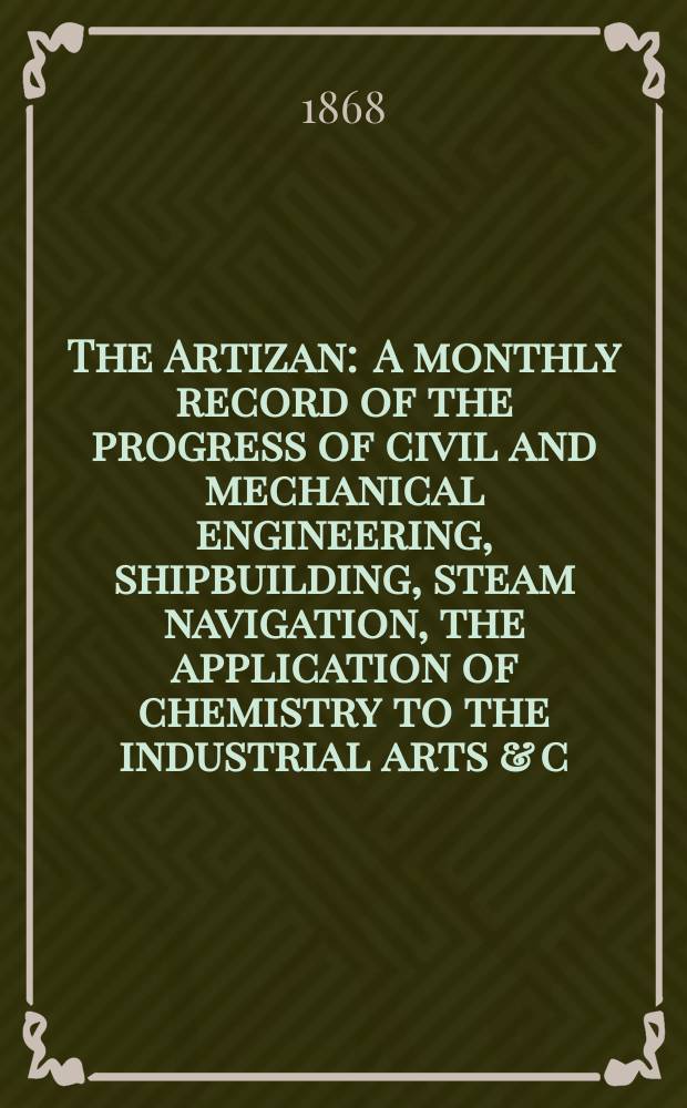 The Artizan : A monthly record of the progress of civil and mechanical engineering, shipbuilding, steam navigation, the application of chemistry to the industrial arts & c. Vol.2(26), №9