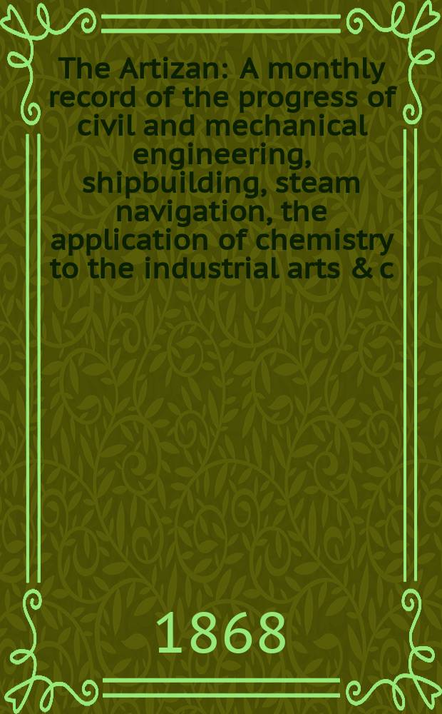 The Artizan : A monthly record of the progress of civil and mechanical engineering, shipbuilding, steam navigation, the application of chemistry to the industrial arts & c. Vol.2(26), №11