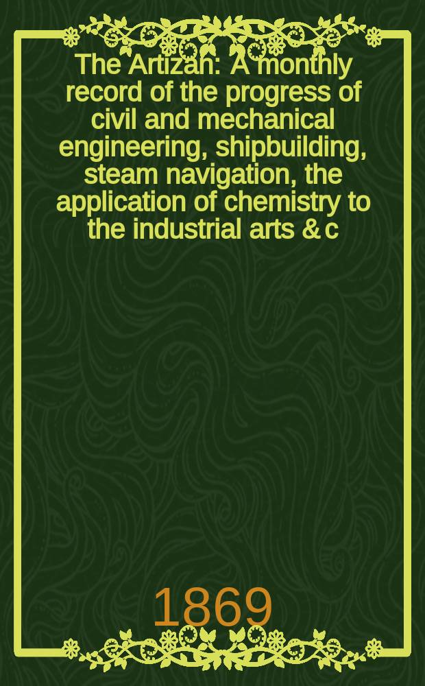 The Artizan : A monthly record of the progress of civil and mechanical engineering, shipbuilding, steam navigation, the application of chemistry to the industrial arts & c. Vol.3(27), №2