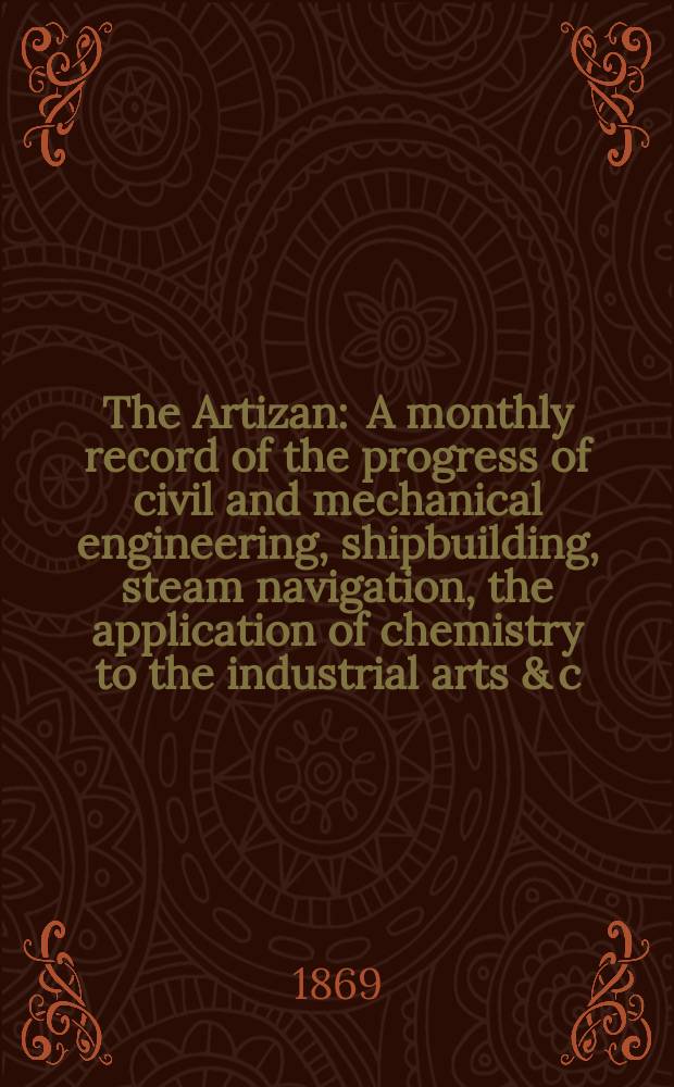 The Artizan : A monthly record of the progress of civil and mechanical engineering, shipbuilding, steam navigation, the application of chemistry to the industrial arts & c. Vol.3(27), №5
