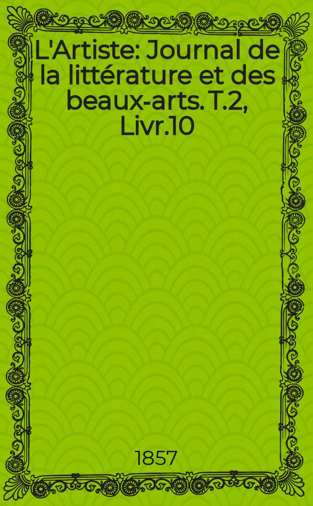 L'Artiste : Journal de la littérature et des beaux-arts. T.2, Livr.10