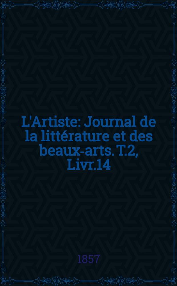 L'Artiste : Journal de la littérature et des beaux-arts. T.2, Livr.14