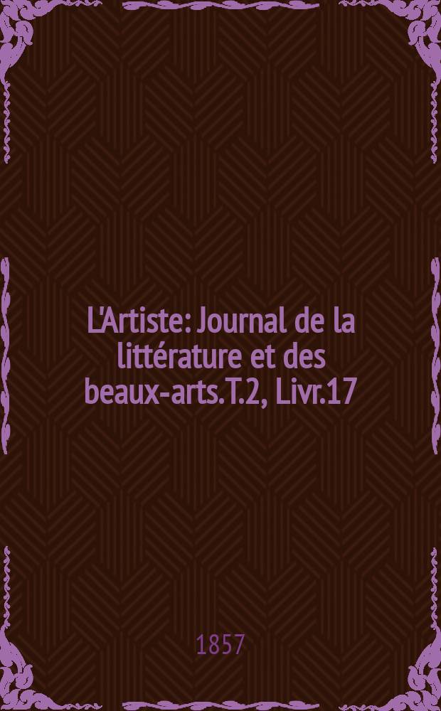 L'Artiste : Journal de la littérature et des beaux-arts. T.2, Livr.17
