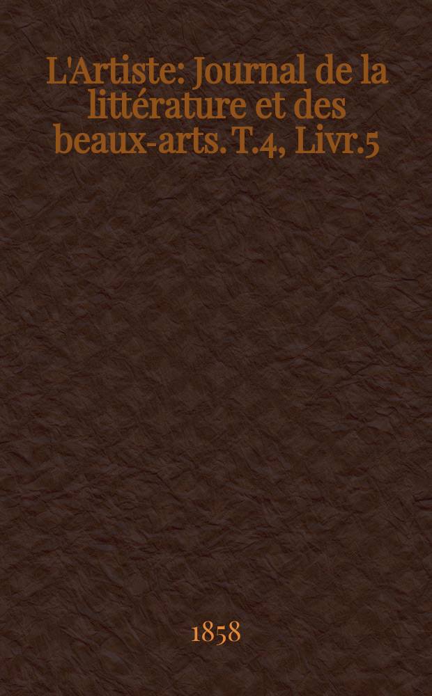 L'Artiste : Journal de la littérature et des beaux-arts. T.4, Livr.5
