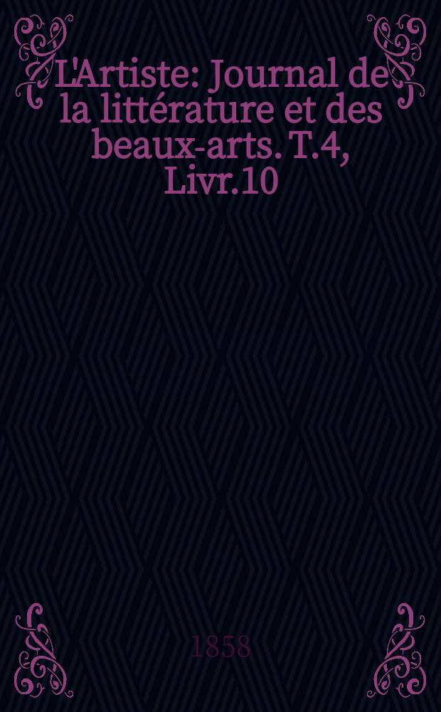 L'Artiste : Journal de la littérature et des beaux-arts. T.4, Livr.10