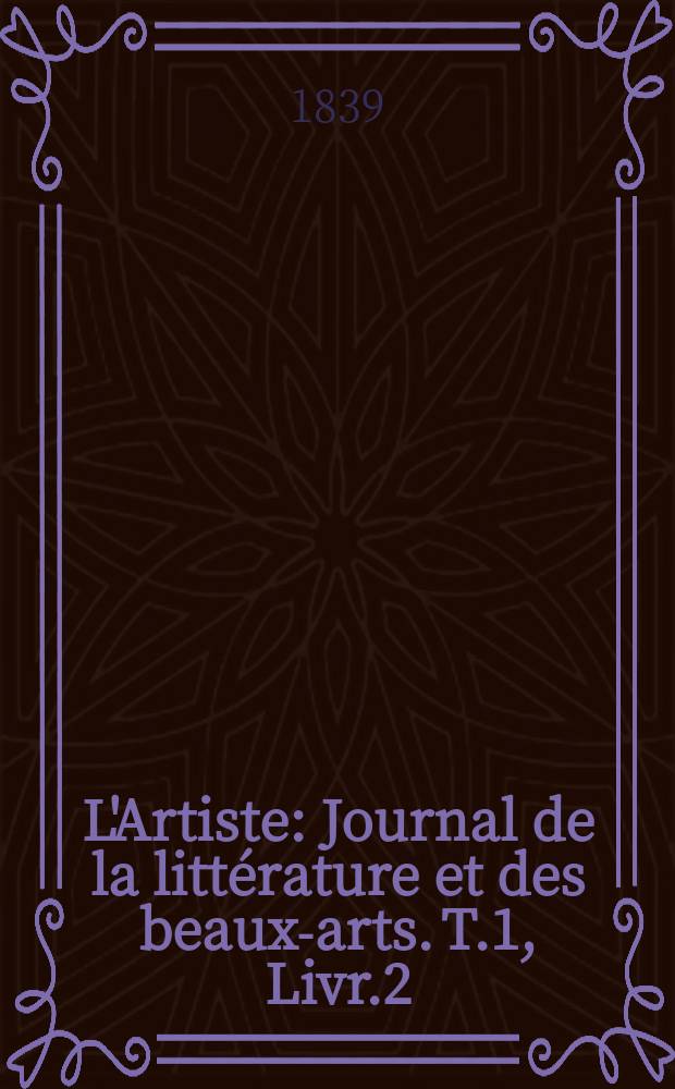 L'Artiste : Journal de la littérature et des beaux-arts. T.1, Livr.2